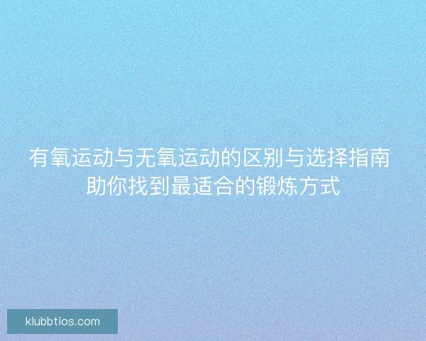 有氧运动与无氧运动的区别与选择指南 助你找到最适合的锻炼方式